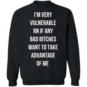 I’M Very Vulnerable Rn If Any Bad B*Tches Want To Take Advantage Of Me Graphic Design Printed Casual Daily Basic Sweatshirt - Thegiftio UK