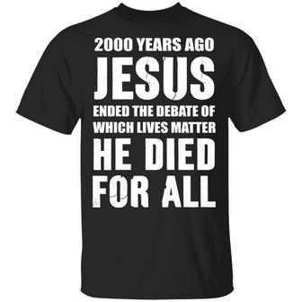 2000 Years Ago Jesus Ended The Debate Of Which Lives Matter T-Shirt - Thegiftio UK