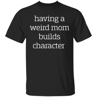 Having A Weird Mom Builds Character T-Shirt - Thegiftio UK