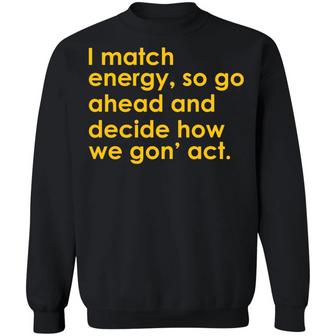 I Match Energy So Go Ahead And Decide How We Gon' Act Graphic Design Printed Casual Daily Basic Sweatshirt - Thegiftio UK