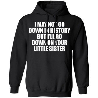 I May Not Go Down In History But I'll Go Down On Your Little Sister Graphic Design Printed Casual Daily Basic Hoodie - Thegiftio