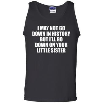 I May Not Go Down In History But I'll Go Down On Your Little Sister Graphic Design Printed Casual Daily Basic Unisex Tank Top - Thegiftio UK