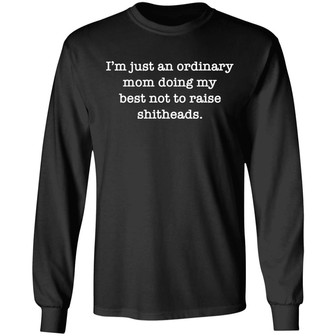 I’M Just An Ordinary Mom Doing My Best Not To Raise Shitheads Graphic Design Printed Casual Daily Basic Unisex Long Sleeve - Thegiftio UK