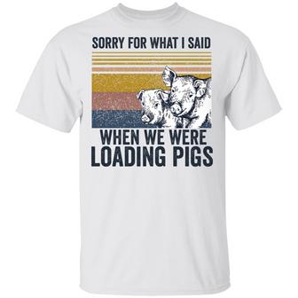 Sorry For What I Said When We Were Loading Pigs T-Shirt - Thegiftio