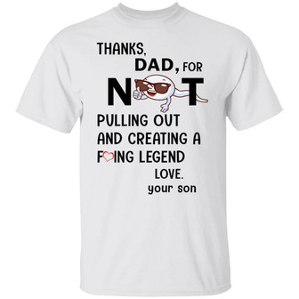 Thanks Dad For Not Pulling Out And Creating A F*Cking Legend Love Your Son T-Shirt - Thegiftio UK