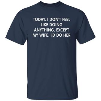 Today I Don't Feel Like Doing Anything Except My Wife T-Shirt - Thegiftio UK