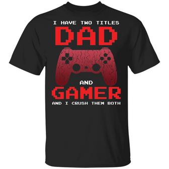 I Have Two Titles Dad And Gamer And I Crush Them Both T-Shirt - Thegiftio UK