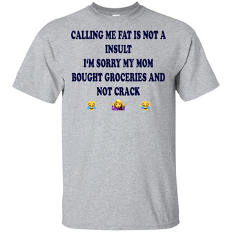 Calling Me Fat Is Not A Insult I‘M Sorry My Mom Bought Groceries And Not Crack T-Shirt - Thegiftio UK
