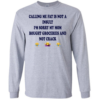 Calling Me Fat Is Not A Insult I‘M Sorry My Mom Bought Groceries And Not Crack Graphic Design Printed Casual Daily Basic Unisex Long Sleeve - Thegiftio UK