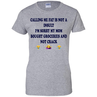 Calling Me Fat Is Not A Insult I‘M Sorry My Mom Bought Groceries And Not Crack Graphic Design Printed Casual Daily Basic Women T-shirt - Thegiftio UK