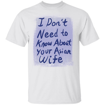 I Don't Need To Know About Your Asian Wife T-Shirt - Thegiftio UK