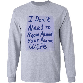 I Don't Need To Know About Your Asian Wife Graphic Design Printed Casual Daily Basic Unisex Long Sleeve - Thegiftio UK