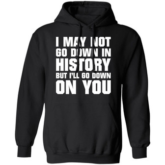 I May Not Go Down In History But I'll Go Down On You Graphic Design Printed Casual Daily Basic Hoodie - Thegiftio