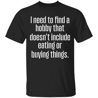 I Need To Find A Hobby That Doesnt Include Eating Or Buying Things T-Shirt - Thegiftio UK