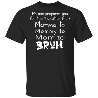 No One Prepares You For The Transition From Ma Ma To Mommy To Mom To Bruh T-Shirt - Thegiftio UK