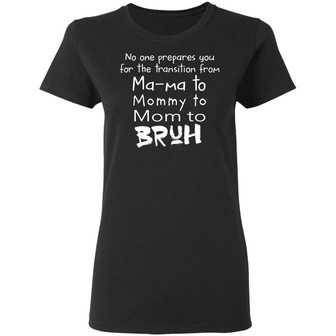 No One Prepares You For The Transition From Ma Ma To Mommy To Mom To Bruh Graphic Design Printed Casual Daily Basic Women T-shirt - Thegiftio UK