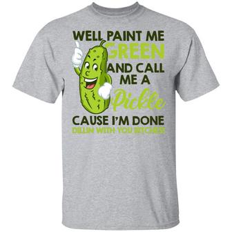 Well Paint Me Green And Call Me A Pickle Cause I'm Done T-Shirt - Thegiftio UK