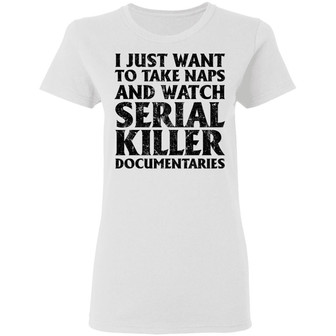 I Just Want To Take Naps And Watch Serial Killer Documentaries Graphic Design Printed Casual Daily Basic Women T-shirt - Thegiftio
