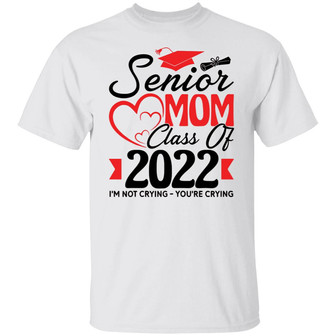 Senior Mom Class Of 2022 I’M Not Crying You’Re Crying T-Shirt - Thegiftio UK