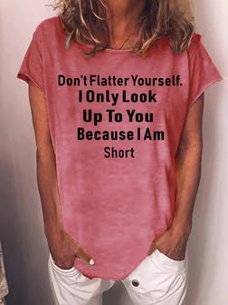 Women Funny Graphic Dont Flatter Yourself I Only Look Up To You Because I Am Short Casual T-shirt - Seseable