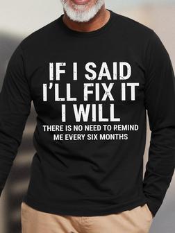 Men Funny If I Said I'll Fix It I Will There Is No Need To Remind Me Every Six Months Text Letters Long Sleeve T-shirt - Seseable