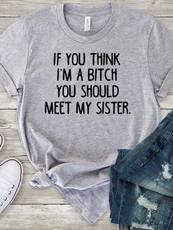 If You Think I'm A Bitch You Should Meet My Sister Women Casual Funny Tee - Seseable
