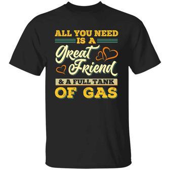 All You Need Is A Great Friend And A Full Tank Of Gas Funny 2022 Graphic Design Printed Casual Daily Basic Unisex T-Shirt - Thegiftio UK