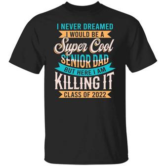 I Never Dreamed I Would Be A Super Cool Senior Dad But Here I Am Killing It Class Graphic Design Printed Casual Daily Basic Unisex T-Shirt - Thegiftio UK