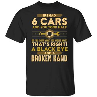 If I Had 6 Cars And You Took Half Do You Know What You Would Have Funny Mechanic Graphic Design Printed Casual Daily Basic Unisex T-Shirt - Thegiftio UK