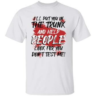 I’Ll Put You In The Trunk And Help People Look For You Don’T Test Me Funny Sarcasm Graphic Design Printed Casual Daily Basic Unisex T-Shirt - Thegiftio UK