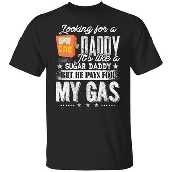 Looking For A Gas Daddy It’S Like A Sugar Daddy But He Pays For My Gas Funny Graphic Design Printed Casual Daily Basic Unisex T-Shirt - Thegiftio UK