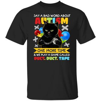 Say A Bad Word About Autism One Time And We Play A Game Called Duct Duct Tape Funny Graphic Design Printed Casual Daily Basic Unisex T-Shirt - Thegiftio UK