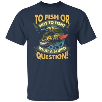 To Fish Or Not To Fish What A Stupid Question Funny Fishing Graphic Design Printed Casual Daily Basic Unisex T-Shirt - Thegiftio UK