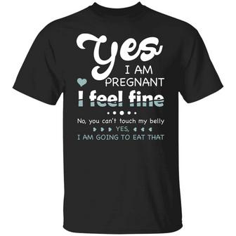 Yes I Am Pregnant I Feel Fine You Can’T Touch My Belly I Am Going To Eat That Graphic Design Printed Casual Daily Basic Unisex T-Shirt - Thegiftio UK