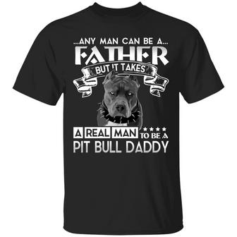 Any Man Can Be A Father But It Takes A Real Man To Be A Pitbull Daddy Graphic Design Printed Casual Daily Basic Unisex T-Shirt - Thegiftio UK