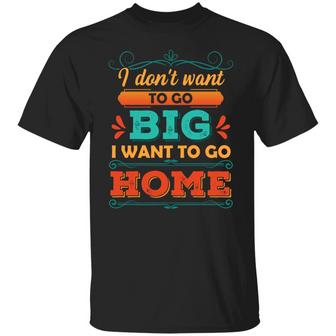 I Don’T Want To Go Big I Want To Go Home Funny Vintage Graphic Design Printed Casual Daily Basic Unisex T-Shirt - Thegiftio UK