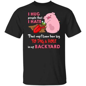 I Hug People That I Hate That Way I Know How Big To Dig The Hole In My Graphic Design Printed Casual Daily Basic Unisex T-Shirt - Thegiftio UK