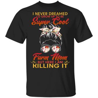 I Never Dreamed I’D Grow Up To Be Super Cool Farm Mom But Here I Am Killing It Graphic Design Printed Casual Daily Basic Unisex T-Shirt - Thegiftio UK