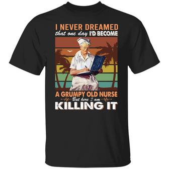 I Never Dreamed That One Day I’D Become A Grumpy Old Nurse But Here I Am Killing It Graphic Design Printed Casual Daily Basic Unisex T-Shirt - Thegiftio UK