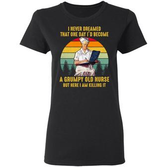I Never Dreamed That One Day I’D Become A Grumpy Old Nurse But Here I Am Killing It Graphic Design Printed Casual Daily Basic Women T-shirt - Thegiftio UK