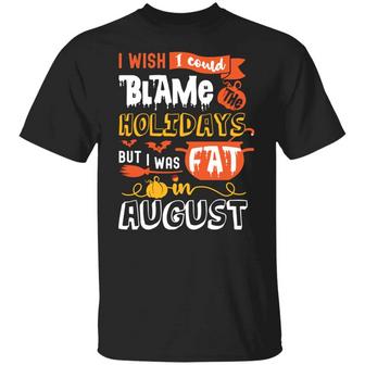 I Wish I Could Blame The Holidays But I Was Fat In August Funny Graphic Design Printed Casual Daily Basic Unisex T-Shirt - Thegiftio UK