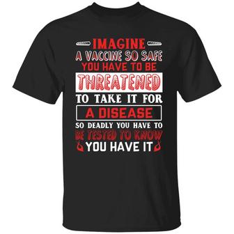 Imagine A Vaccine So Safe You Have To Be Threatened To Take It For A Disease Graphic Design Printed Casual Daily Basic Unisex T-Shirt - Thegiftio UK