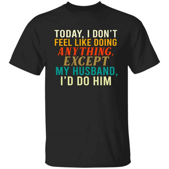 Today I Don’T Feel Like Doing Anything Except My Husband I’D Do Him Funny For Wife Graphic Design Printed Casual Daily Basic Unisex T-Shirt - Thegiftio UK