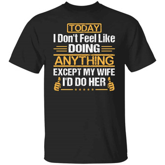 Today I Don’T Feel Like Doing Anything Except My Wife I Do Her Graphic Design Printed Casual Daily Basic Unisex T-Shirt - Thegiftio UK