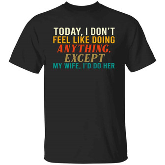 Today I Don’T Feel Like Doing Anything Except My Wife I’D Do Her Funny For Husband Graphic Design Printed Casual Daily Basic Unisex T-Shirt - Thegiftio UK
