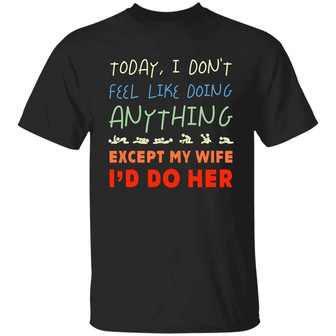 Today I Don’T Feel Like Doing Anything Except My Wife I’D Do Her Graphic Design Printed Casual Daily Basic Unisex T-Shirt - Thegiftio UK