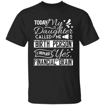 Today My Daughter Called Me Birth Person I Replied Yes Financial Drain Graphic Design Printed Casual Daily Basic Unisex T-Shirt - Thegiftio UK