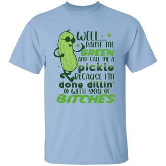 Well Paint Me Green And Call Me A Pickle Because I’M Done Dillin’ With You Bitches Graphic Design Printed Casual Daily Basic Unisex T-Shirt - Thegiftio UK