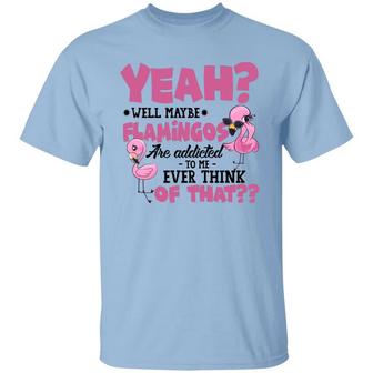 Yeah Well Maybe Flamingos Are Addicted To Me Ever Think Of That Graphic Design Printed Casual Daily Basic Unisex T-Shirt - Thegiftio UK