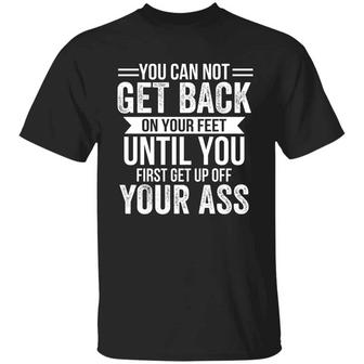 You Cannot Get Back On Your Feet Until You First Get Up Off Your Ass Graphic Design Printed Casual Daily Basic Unisex T-Shirt - Thegiftio UK